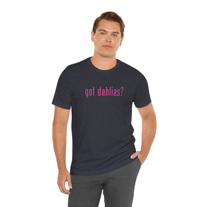 Got Dahlias? Graphic Tee — Floral Gardener T‑Shirt