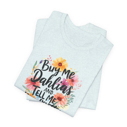 Dahlia Floral Tee — "Buy Me Dahlias and Tell Me I’m Pretty" Graphic Shirt