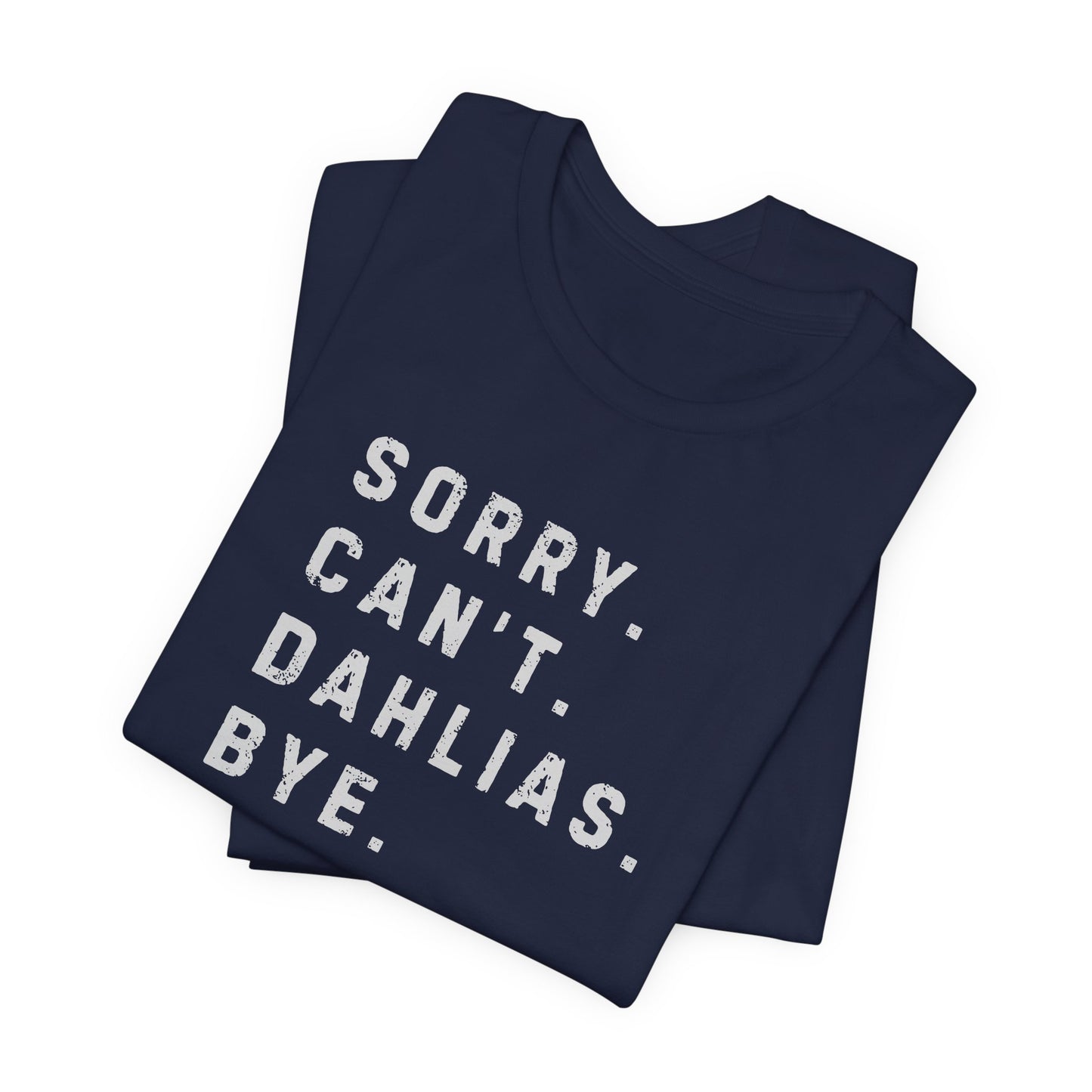 Sorry, Can't. Dahlias. Bye. T-Shirt — Colorful Funny Fun Floral Gardening Humor Tee
