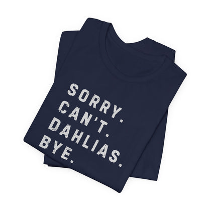 Sorry, Can't. Dahlias. Bye. T-Shirt — Colorful Funny Fun Floral Gardening Humor Tee