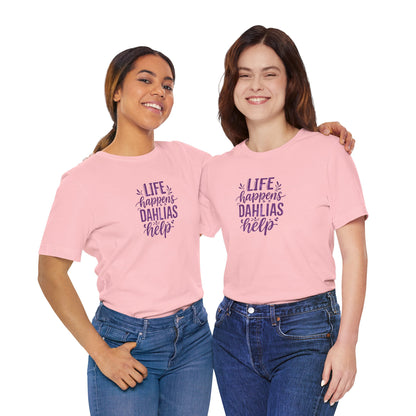 Life Happens Dahlias Help Tee Gardening Plant T-shirt Tee Fun