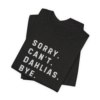 Sorry, Can't. Dahlias. Bye. T-Shirt — Colorful Funny Fun Floral Gardening Humor Tee