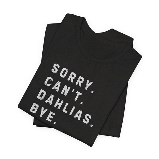 Sorry, Can't. Dahlias. Bye. T-Shirt — Colorful Funny Fun Floral Gardening Humor Tee