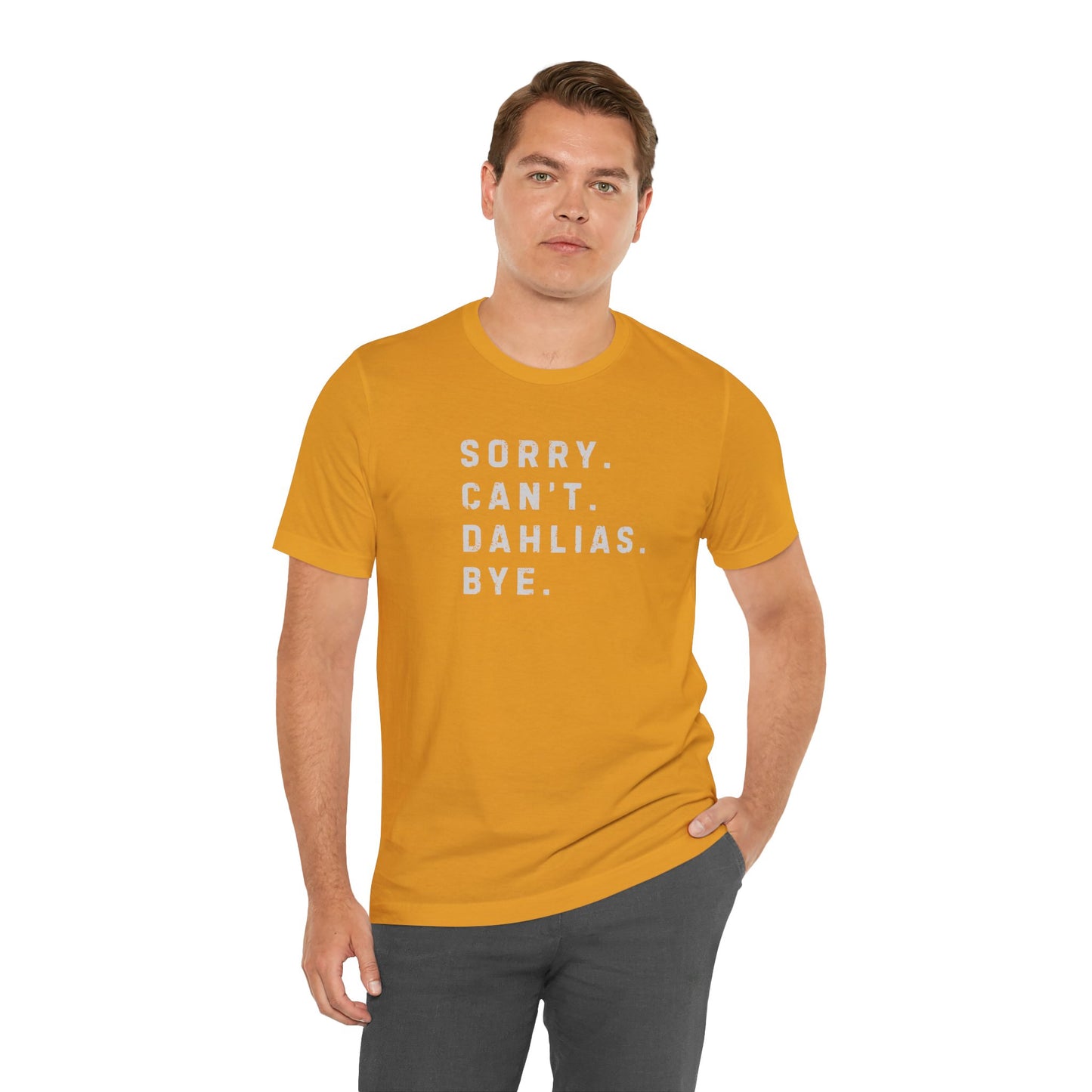 Sorry, Can't. Dahlias. Bye. T-Shirt — Colorful Funny Fun Floral Gardening Humor Tee