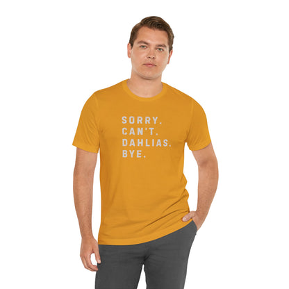 Sorry, Can't. Dahlias. Bye. T-Shirt — Colorful Funny Fun Floral Gardening Humor Tee