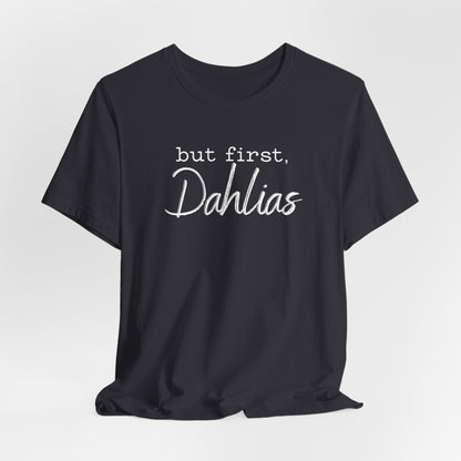 But First Dahlias T-Shirt — Floral Flower Gardener Gardening Dahlia Tee