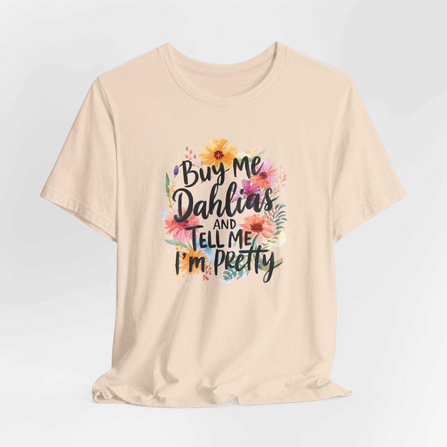 Dahlia Floral Tee — "Buy Me Dahlias and Tell Me I’m Pretty" Graphic Shirt