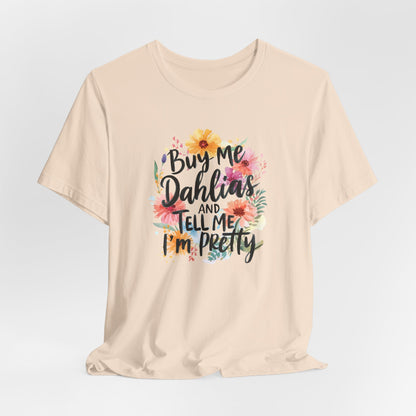 Dahlia Floral Tee — "Buy Me Dahlias and Tell Me I’m Pretty" Graphic Shirt