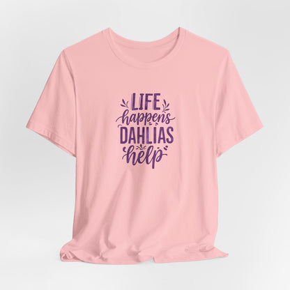 Life Happens Dahlias Help Tee Gardening Plant T-shirt Tee Fun