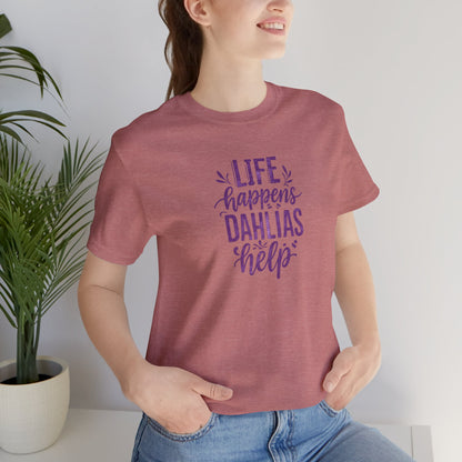 Life Happens Dahlias Help Tee Gardening Plant T-shirt Tee Fun