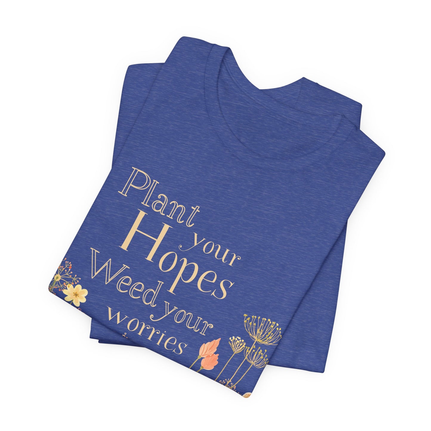 Plant Your Hopes Floral Tee — “Plant Your Hopes, Weed Your Worries” Inspirational Garden T‑Shirt