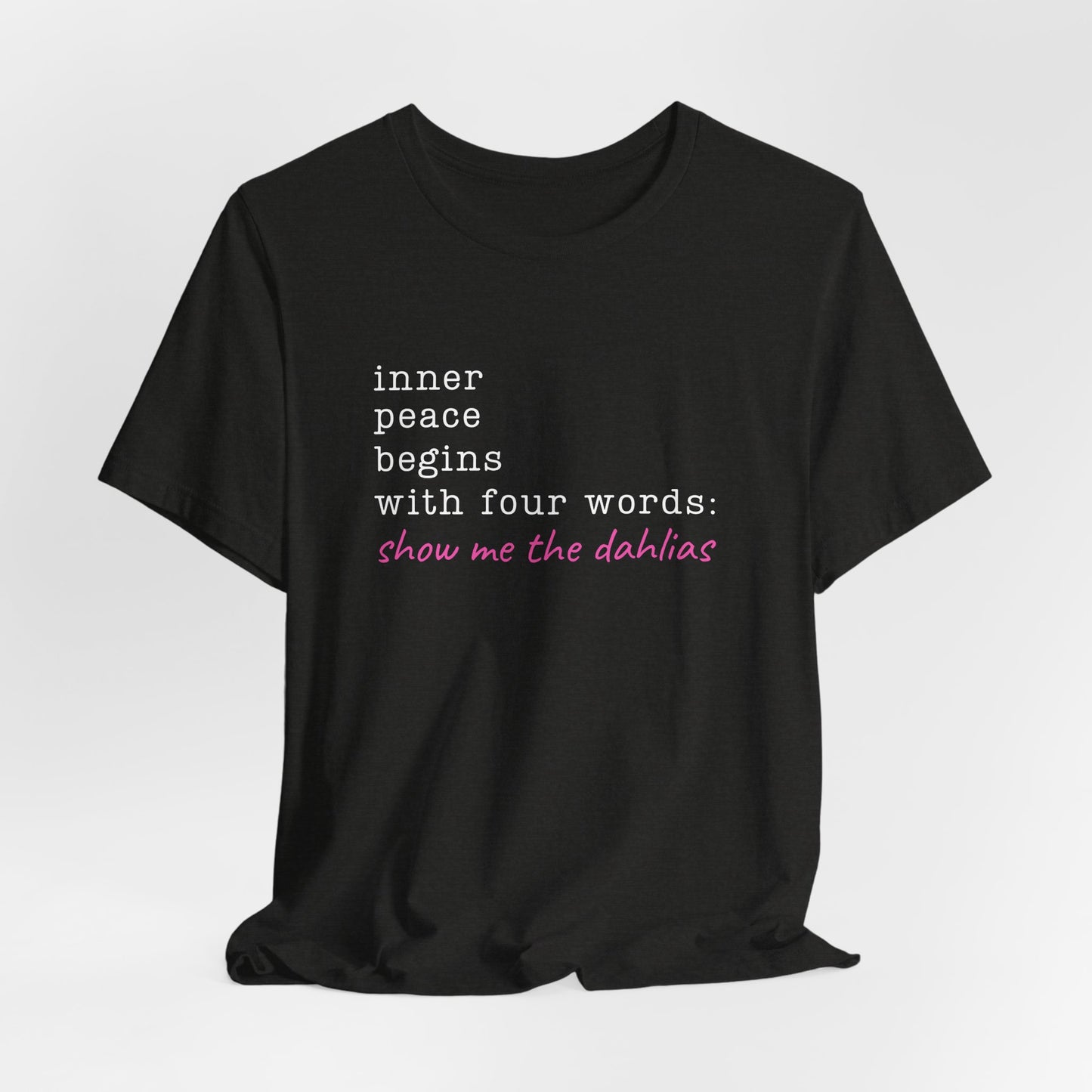 Show Me the Dahlias Tee — Inner Peace Minimal Floral Script Short Sleeve Shirt