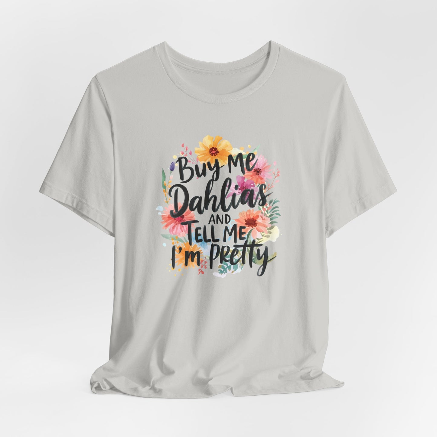 Dahlia Floral Tee — "Buy Me Dahlias and Tell Me I’m Pretty" Graphic Shirt