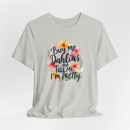 Dahlia Floral Tee — "Buy Me Dahlias and Tell Me I’m Pretty" Graphic Shirt