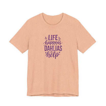Life Happens Dahlias Help Tee Gardening Plant T-shirt Tee Fun