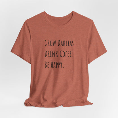 Grow Dahlias. Drink Coffee. Be Happy. T-Shirt