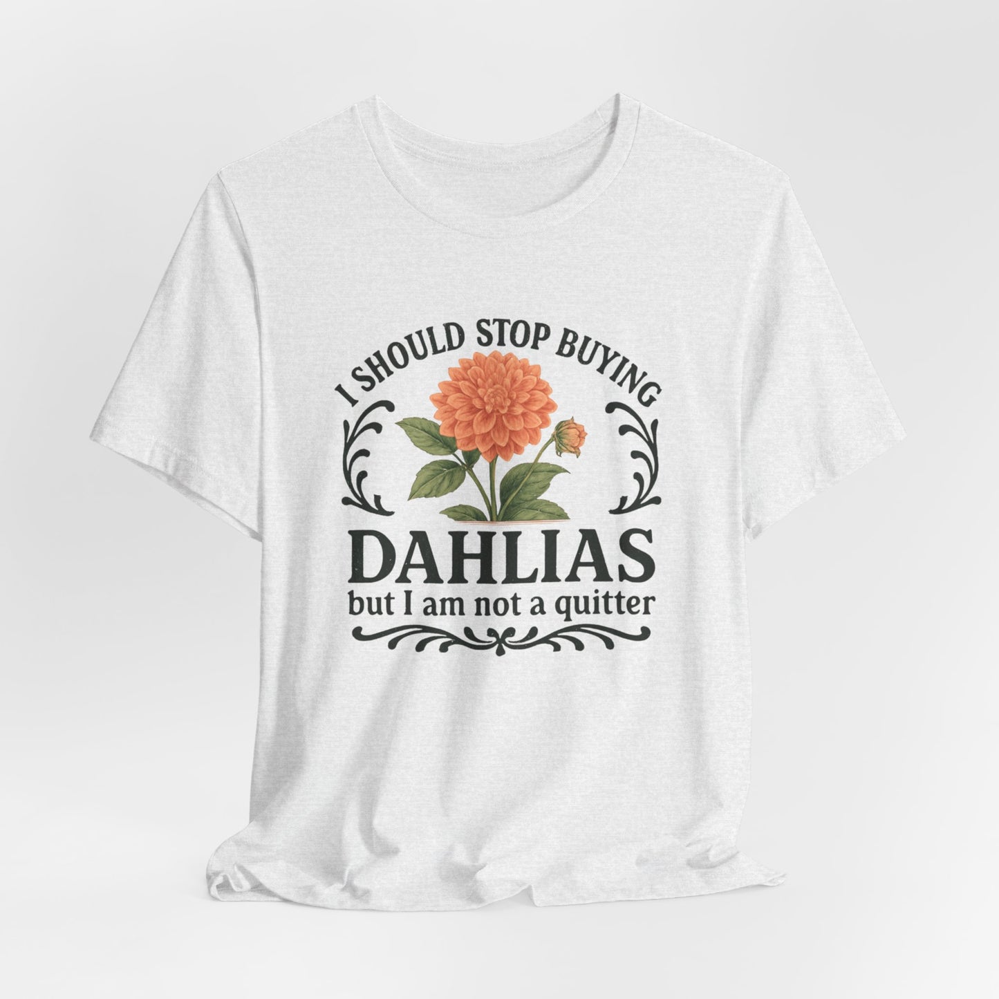 Dahlias Gardening Tee — “I Should Stop Buying Dahlias but I Am Not a Quitter” Floral Plant Shirt