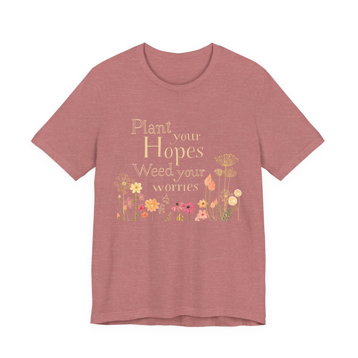 Plant Your Hopes Floral Tee — “Plant Your Hopes, Weed Your Worries” Inspirational Garden T‑Shirt