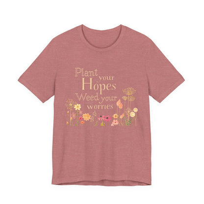 Plant Your Hopes Floral Tee — “Plant Your Hopes, Weed Your Worries” Inspirational Garden T‑Shirt