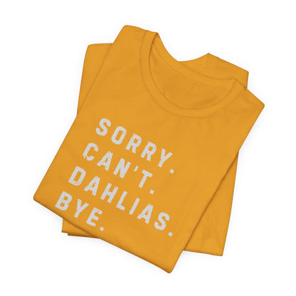 Sorry, Can't. Dahlias. Bye. T-Shirt — Colorful Funny Fun Floral Gardening Humor Tee