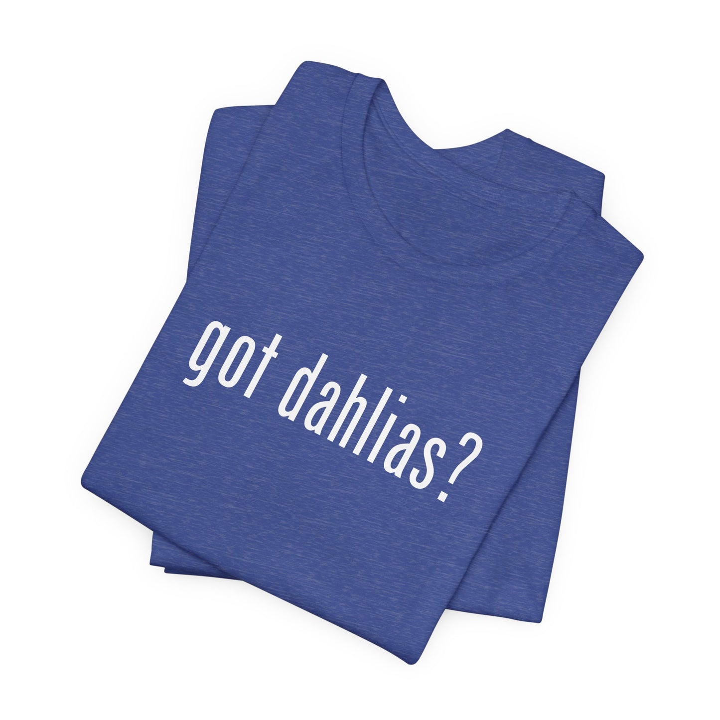 Got Dahlias? Graphic Tee — Floral Gardener T‑Shirt