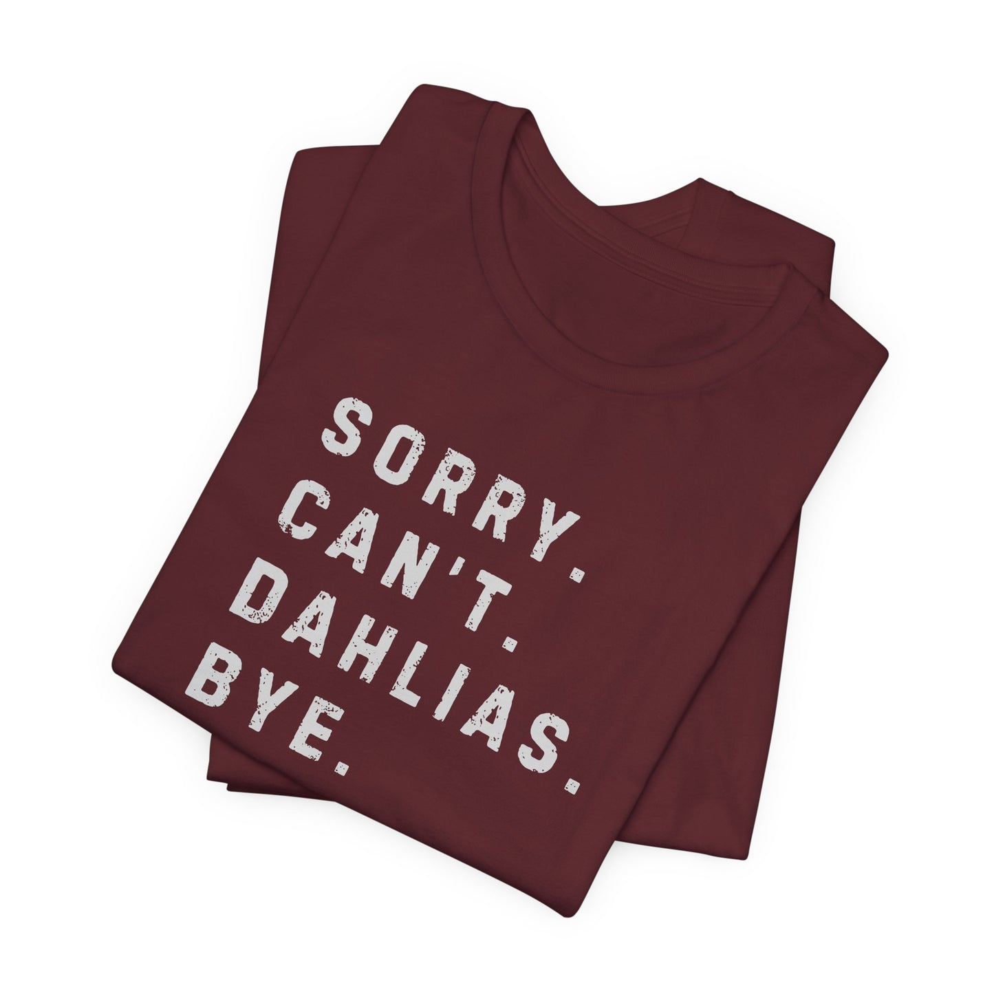 Sorry, Can't. Dahlias. Bye. T-Shirt — Colorful Funny Fun Floral Gardening Humor Tee