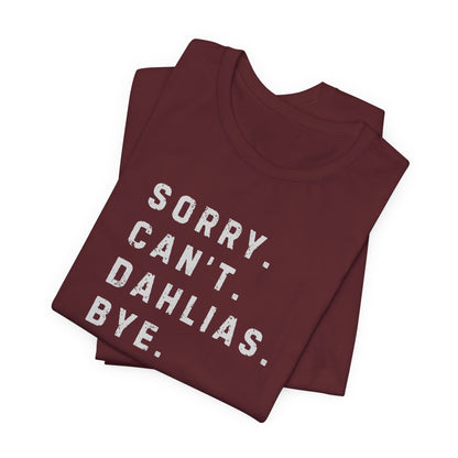 Sorry, Can't. Dahlias. Bye. T-Shirt — Colorful Funny Fun Floral Gardening Humor Tee