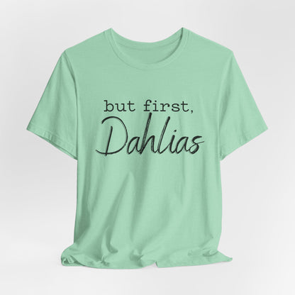 But First Dahlias T-Shirt — Floral Flower Gardener Gardening Dahlia Tee