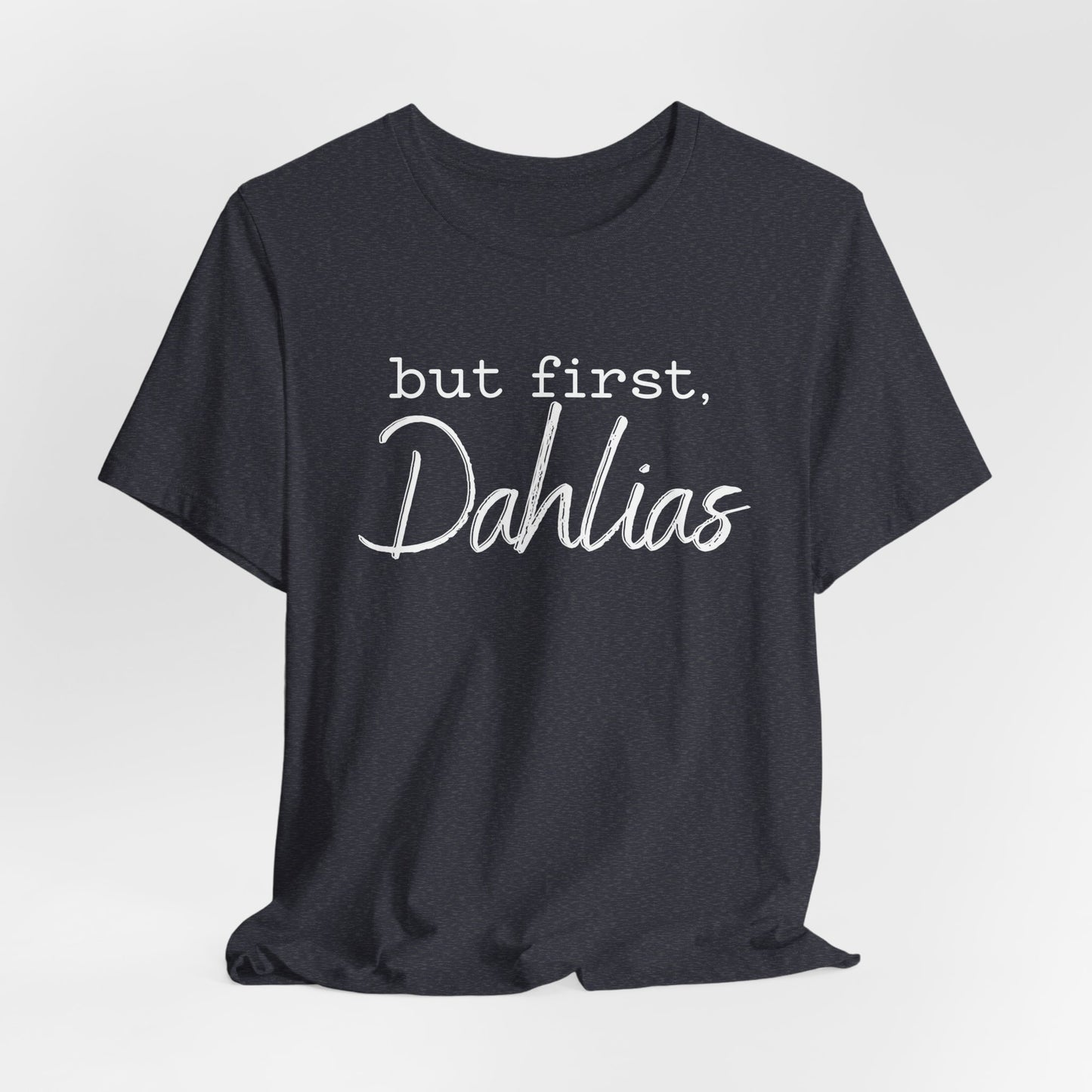 But First Dahlias T-Shirt - Floral Gardener Tee