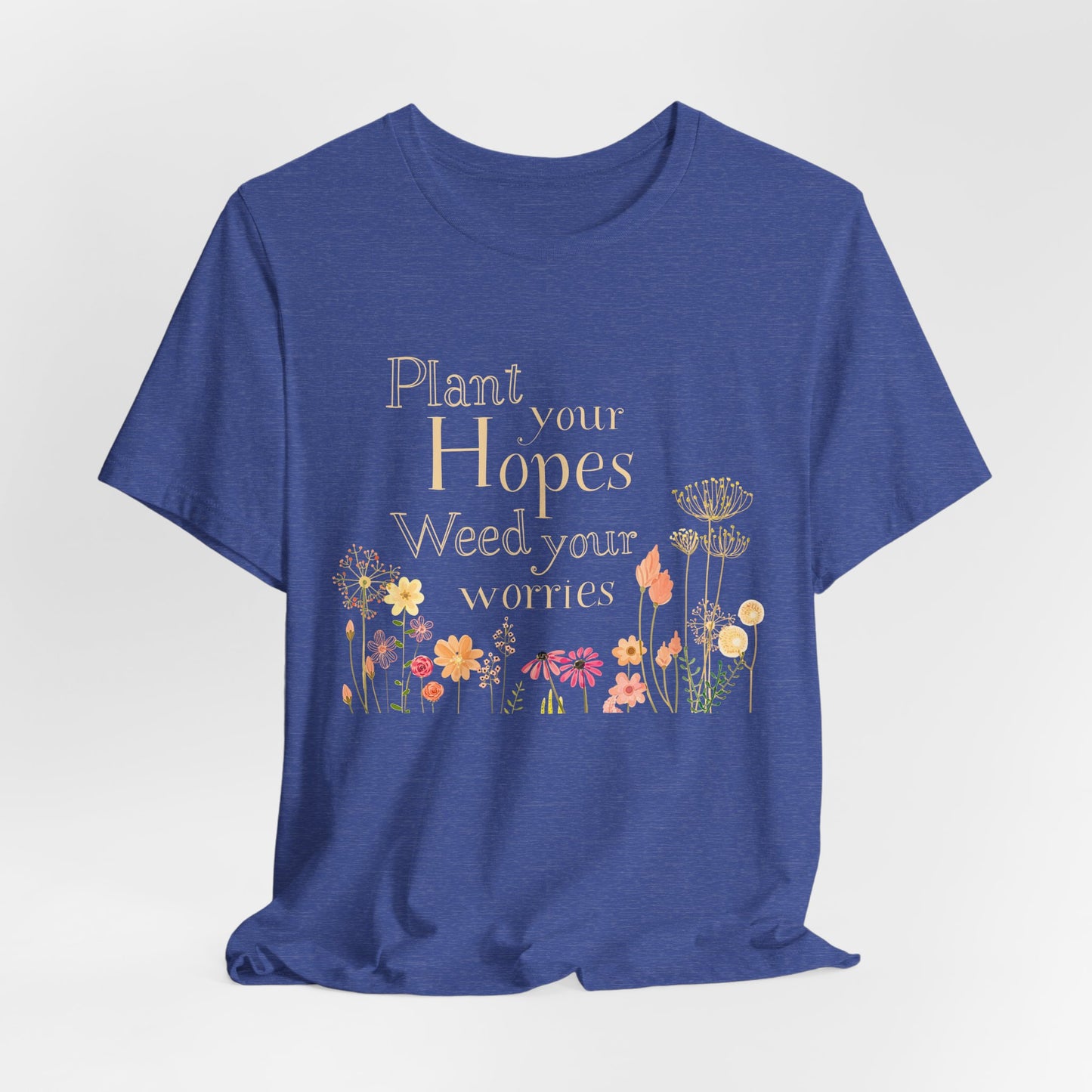 Plant Your Hopes Floral Tee — “Plant Your Hopes, Weed Your Worries” Inspirational Garden T‑Shirt