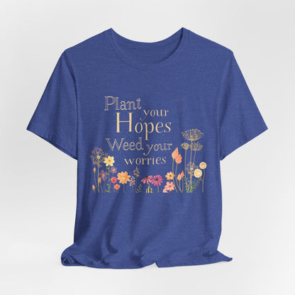 Plant Your Hopes Floral Tee — “Plant Your Hopes, Weed Your Worries” Inspirational Garden T‑Shirt