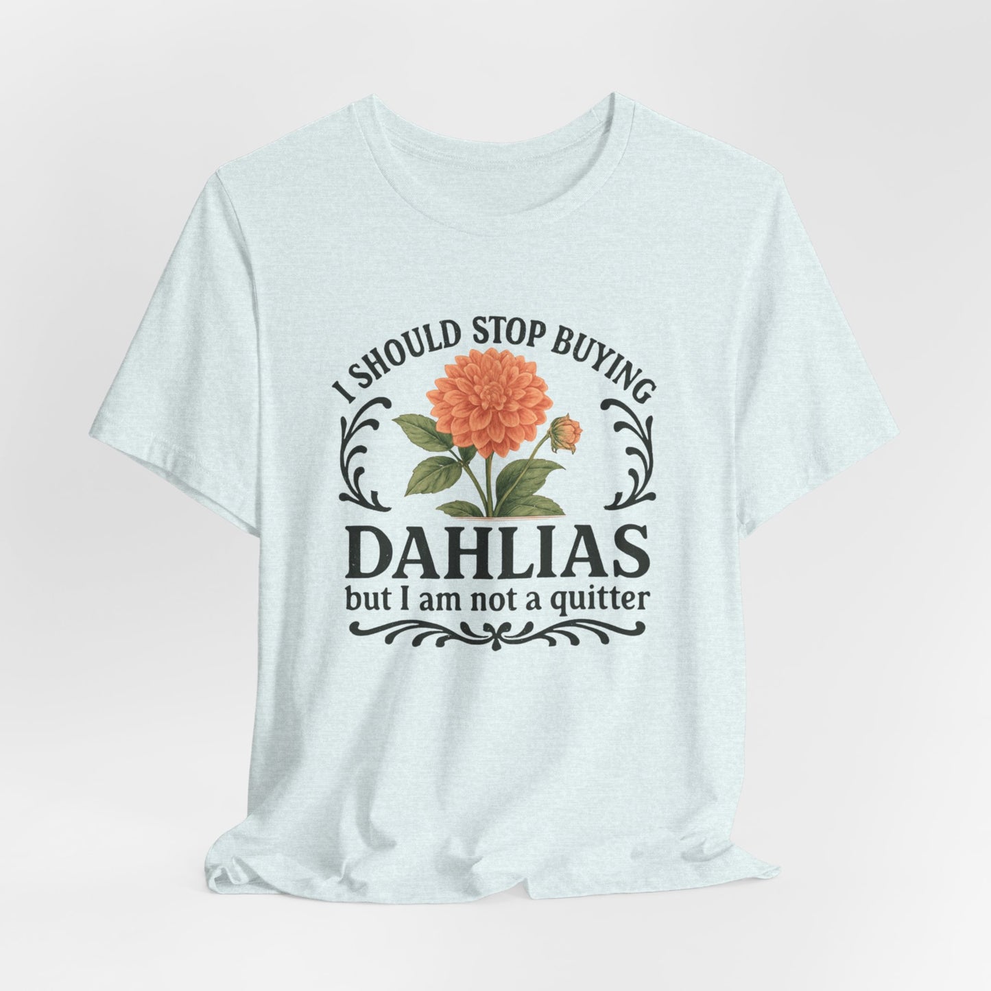 Dahlias Gardening Tee — “I Should Stop Buying Dahlias but I Am Not a Quitter” Floral Plant Shirt