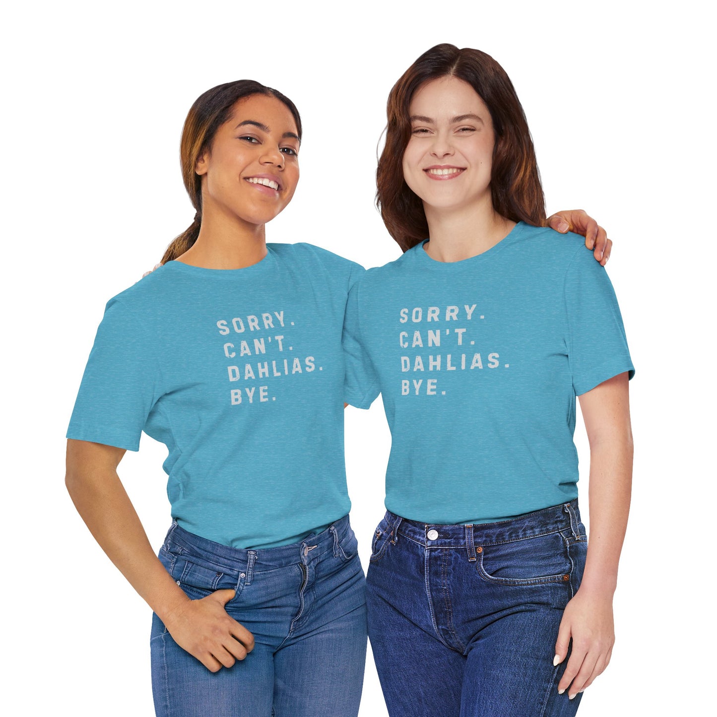 Sorry, Can't. Dahlias. Bye. T-Shirt — Colorful Funny Fun Floral Gardening Humor Tee