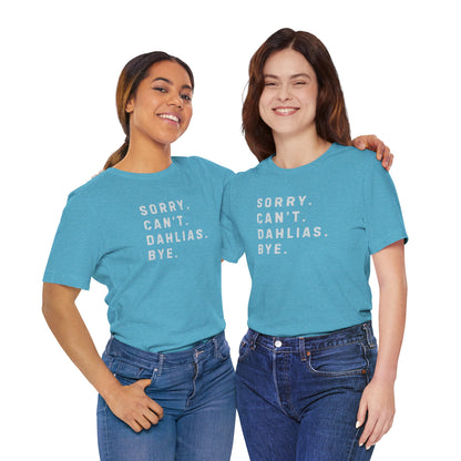 Sorry, Can't. Dahlias. Bye. T-Shirt — Colorful Funny Fun Floral Gardening Humor Tee