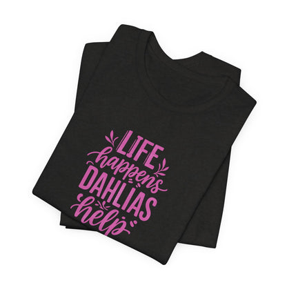 Life Happens Dahlias Help Tee Gardening Plant T-shirt Tee Fun
