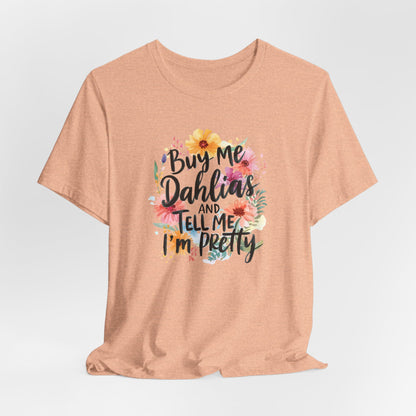 Dahlia Floral Tee — "Buy Me Dahlias and Tell Me I’m Pretty" Graphic Shirt
