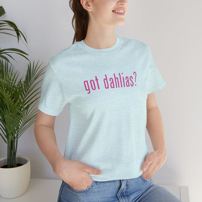 Got Dahlias? Graphic Tee — Floral Gardener T‑Shirt